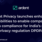 Ardent Privacy launches enhanced capabilities to enable companies with compliance for India’s new privacy regulation DPDPA