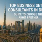 Top Business Setup Consultants in Dubai: Guide to Choose the Right Partner