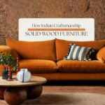 How Indian Craftsmanship Is Finding a Place in Modern Homes Through Thoughtfully Designed Solid Wood Furniture